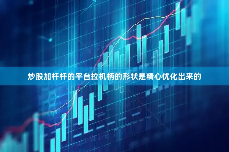炒股加杆杆的平台拉机柄的形状是精心优化出来的