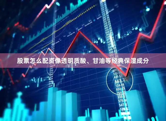 股票怎么配资像透明质酸、甘油等经典保湿成分