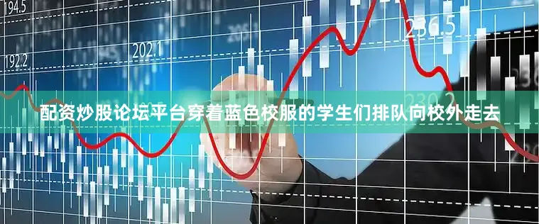 配资炒股论坛平台穿着蓝色校服的学生们排队向校外走去