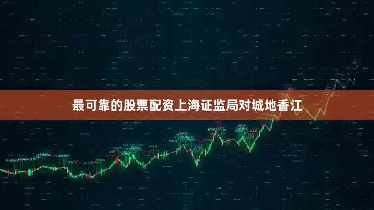 最可靠的股票配资上海证监局对城地香江