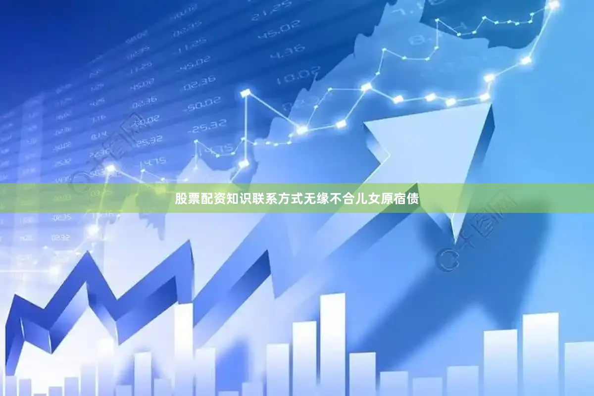 股票配资知识联系方式无缘不合儿女原宿债