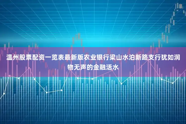 温州股票配资一览表最新版农业银行梁山水泊新路支行犹如润物无声的金融活水