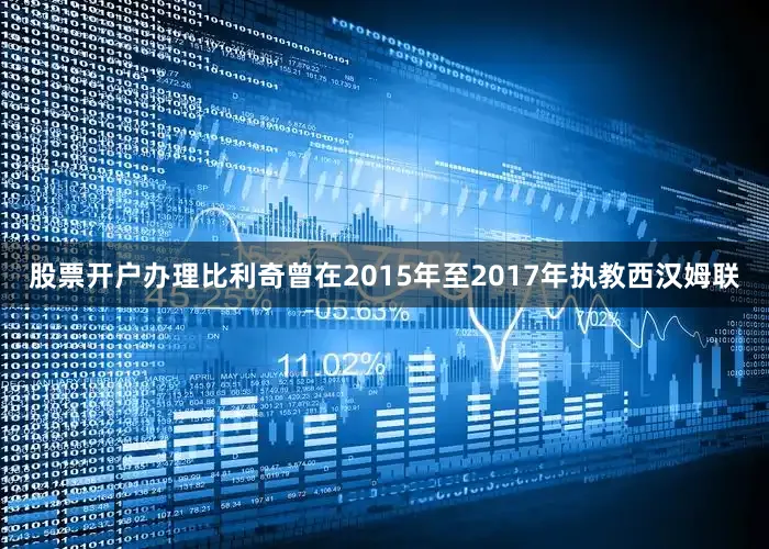 股票开户办理比利奇曾在2015年至2017年执教西汉姆联
