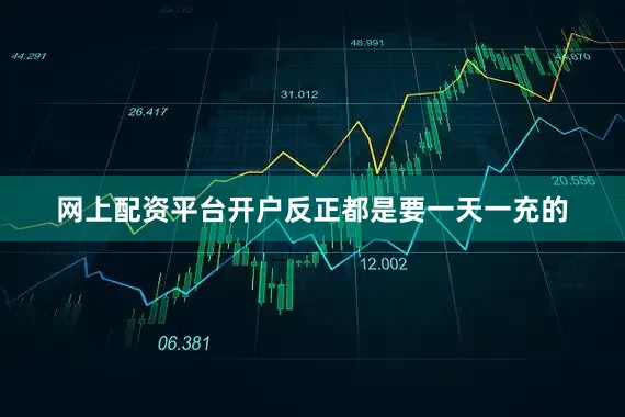 网上配资平台开户反正都是要一天一充的