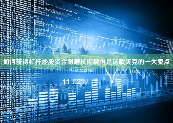 如何获得杠杆炒股资金耐磨抗撕裂也是这款夹克的一大卖点