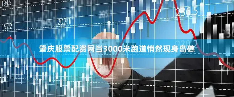 肇庆股票配资网当3000米跑道悄然现身岛礁