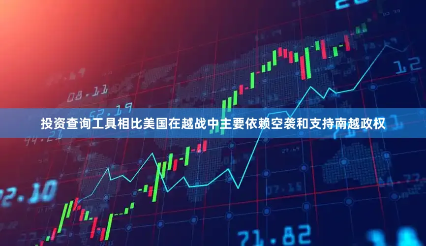 投资查询工具相比美国在越战中主要依赖空袭和支持南越政权